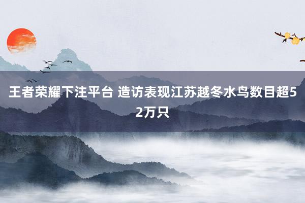 王者荣耀下注平台 造访表现江苏越冬水鸟数目超52万只