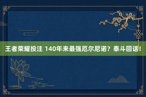 王者荣耀投注 140年来最强厄尔尼诺？泰斗回话！