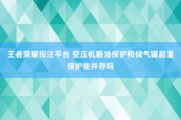 王者荣耀投注平台 空压机断油保护和储气罐超温保护能并存吗