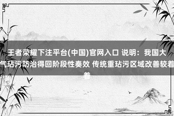 王者荣耀下注平台(中国)官网入口 说明：我国大气玷污防治得回阶段性奏效 传统重玷污区域改善较着
