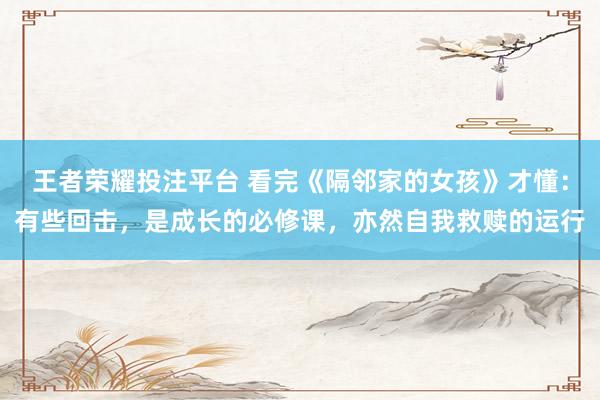 王者荣耀投注平台 看完《隔邻家的女孩》才懂：有些回击，是成长的必修课，亦然自我救赎的运行