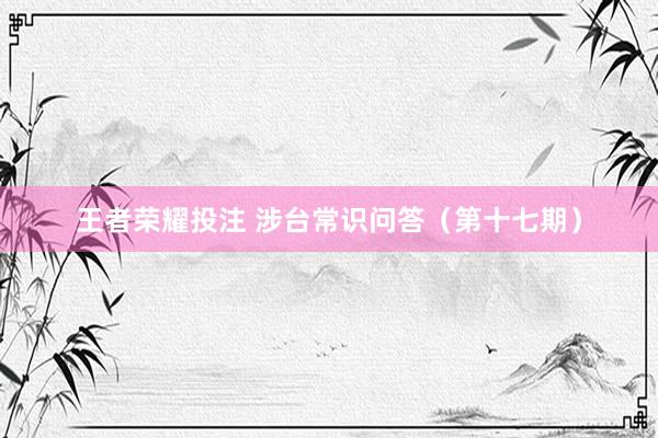 王者荣耀投注 涉台常识问答（第十七期）