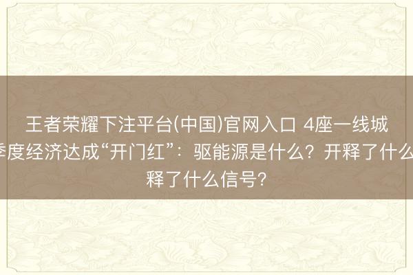 王者荣耀下注平台(中国)官网入口 4座一线城市一季度经济达成“开门红”：驱能源是什么？开释了什么信号？